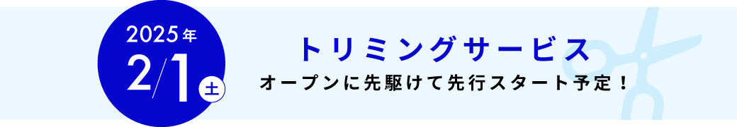 2025年2月1日（土）トリミングサービスオープンに先駆けて先行スタート予定！